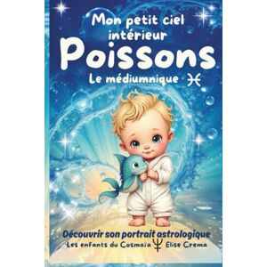 Crema, Elise Mon petit ciel intérieur Poissons " le médiumnique": Livre de naissance astrologique pour les bébés poètes (Collection des enfants du Cosmaîa) Crema, Elise Mon petit ciel intérieur Poissons " le médiumnique": Livre de naissance astrologique pour les bébés poètes (Collection des enfants du Cosmaîa)