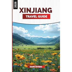 RIVERA, DANE XINJIANG Travel Guide 2026: Discover Xinjiang: Urumqi, Kashgar, Heavenly Mountains, and Silk Road Heritage RIVERA, DANE XINJIANG Travel Guide 2026: Discover Xinjiang: Urumqi, Kashgar, Heavenly Mountains, and Silk Road Heritage