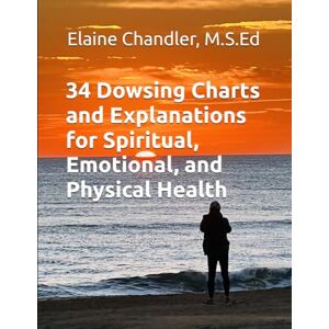 Chandler, M.S.Ed, Elaine 34 Dowsing Charts and Explanations for Spiritual, Emotional, and Physical Health Chandler, M.S.Ed, Elaine 34 Dowsing Charts and Explanations for Spiritual, Emotional, and Physical Health