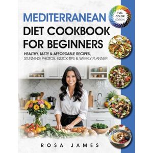 James, Rosa Mediterranean Diet Cookbook For Beginners: Healthy, Tasty & Affordable Recipes, Stunning Photos, Quick Tips & Weekly Planner (Healthy and Quick Cooking Collection) James, Rosa Mediterranean Diet Cookbook For Beginners: Healthy, Tasty & Affordable Recipes, Stunning Photos, Quick Tips & Weekly Planner (Healthy and Quick Cooking Collection)