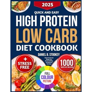 B. Stookey, Daniel QUICK AND EASY HIGH PROTEIN LOW CARB DIET COOKBOOK: Simple Recipes for Weight Loss, Muscle Building, and Balanced Nutrition B. Stookey, Daniel QUICK AND EASY HIGH PROTEIN LOW CARB DIET COOKBOOK: Simple Recipes for Weight Loss, Muscle Building, and Balanced Nutrition