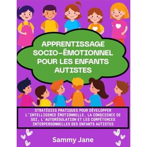 Jane, Sammy Apprentissage socio-émotionnel pour les enfants autistes: Stratégies pratiques pour développer l'intelligence émotionnelle, la conscience de soi, l'autorégulation et les compétences interpersonnelles Jane, Sammy Apprentissage socio-émotionnel pour les enfants autistes: Stratégies pratiques pour développer l'intelligence émotionnelle, la conscience de soi, l'autorégulation et les compétences interpersonnelles