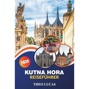 LUCAS, THEO Kutna Hora Reiseführer 2026: Entdecken Sie gotische Architektur, versteckte Juwelen, Restaurants, romantische und praktische Tipps im Herzen Böhmens LUCAS, THEO Kutna Hora Reiseführer 2026: Entdecken Sie gotische Architektur, versteckte Juwelen, Restaurants, romantische und praktische Tipps im Herzen Böhmens