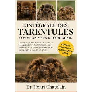 Châtelain, Dr. Henri L'INTÉGRALE DES TARENTULES COMME ANIMAUX DE COMPAGNIE: Guide pratique pour débutants et experts sur les espèces de mygales, l'aménagement de leur ... les soins pendant la mue et leur bien-être. Châtelain, Dr. Henri L'INTÉGRALE DES TARENTULES COMME ANIMAUX DE COMPAGNIE: Guide pratique pour débutants et experts sur les espèces de mygales, l'aménagement de leur ... les soins pendant la mue et leur bien-être.