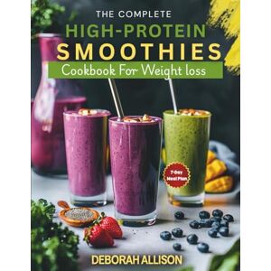 Allison, Deborah The Complete High-Protein Smoothies Cookbook for Weight Loss: 100+ Natural Recipes to Boost Energy, Burn Fat & Build Muscle—Includes 7-Day Meal Plan, Superfood Blends & Vegan Options Allison, Deborah The Complete High-Protein Smoothies Cookbook for Weight Loss: 100+ Natural Recipes to Boost Energy, Burn Fat & Build Muscle—Includes 7-Day Meal Plan, Superfood Blends & Vegan Options