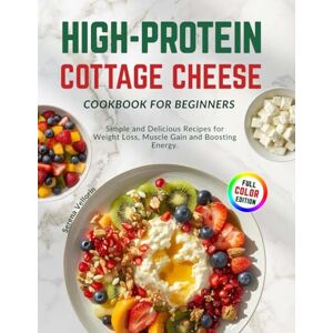 Vellorin, Serena High Protein Cottage Cheese Cookbook for Beginners: Simple and Delicious Recipes for Weight Loss, Muscle Gain and Boosting Energy. Vellorin, Serena High Protein Cottage Cheese Cookbook for Beginners: Simple and Delicious Recipes for Weight Loss, Muscle Gain and Boosting Energy.