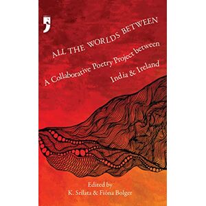 Bolger, Fiona All the Worlds Between: A Collaborative Poetry Project between India and Ireland Bolger, Fiona All the Worlds Between: A Collaborative Poetry Project between India and Ireland