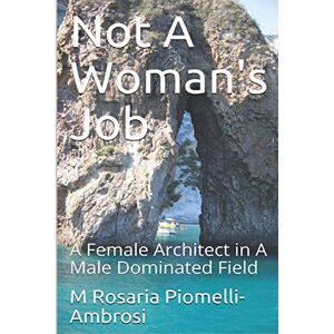 Piomelli, Dr. M Rosaria Not A Woman's Job: A Female Architect in A Male Dominated Field Piomelli, Dr. M Rosaria Not A Woman's Job: A Female Architect in A Male Dominated Field