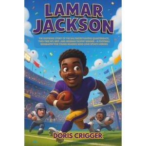 Crigger, Doris Lamar Jackson: The Inspiring Story of the Baltimore Ravens Quarterback, Two-Time NFL MVP, and Heisman Trophy Winner – A Football Biography for Young ... (Inspiring Athletes Story for Young Readers) Crigger, Doris Lamar Jackson: The Inspiring Story of the Baltimore Ravens Quarterback, Two-Time NFL MVP, and Heisman Trophy Winner – A Football Biography for Young ... (Inspiring Athletes Story for Young Readers)