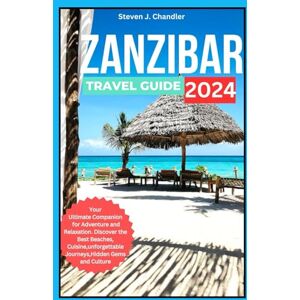 Chandler, Steven J. Zanzibar Travel Guide 2024: Your Ultimate Companion for Adventure and Relaxation. Discover the Best Beaches, Cuisine,unforgettable Journeys,Hidden Gems and Culture with Local insights and Pro tips Chandler, Steven J. Zanzibar Travel Guide 2024: Your Ultimate Companion for Adventure and Relaxation. Discover the Best Beaches, Cuisine,unforgettable Journeys,Hidden Gems and Culture with Local insights and Pro tips