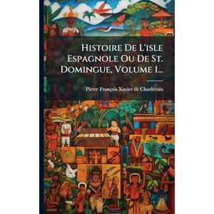 Charlevoix, Pierre-François-Xavier de Histoire De L'isle Espagnole Ou De St. Domingue, Volume 1... Charlevoix, Pierre-François-Xavier de Histoire De L'isle Espagnole Ou De St. Domingue, Volume 1...
