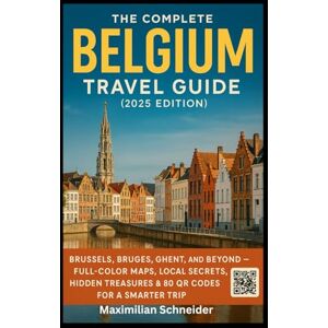 Schneider, Maximilian The Complete Belgium Travel Guide (2025 Edition): Brussels, Bruges, Ghent, and Beyond — Full-Color Maps, Local Secrets, Hidden Treasures & 80 QR Codes ... The Ultimate Global Travel Guide Series) Schneider, Maximilian The Complete Belgium Travel Guide (2025 Edition): Brussels, Bruges, Ghent, and Beyond — Full-Color Maps, Local Secrets, Hidden Treasures & 80 QR Codes ... The Ultimate Global Travel Guide Series)