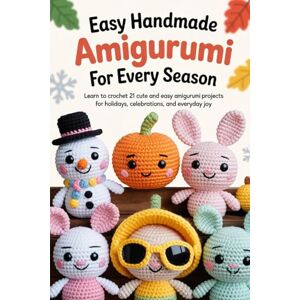 Lynne, Haven Easy Handmade Amigurumi for Every Season: Learn to Crochet 21 Cute and Easy Amigurumi Projects for Holidays, Celebrations, and Everyday Joy Lynne, Haven Easy Handmade Amigurumi for Every Season: Learn to Crochet 21 Cute and Easy Amigurumi Projects for Holidays, Celebrations, and Everyday Joy