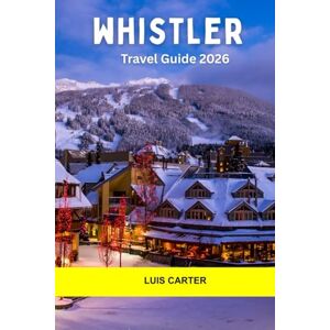 Carter, Luis Whistler Travel Guide 2026: Explore Canada’s Mountain Playground with World-Class Skiing, Alpine Trails and Cozy Village Life Carter, Luis Whistler Travel Guide 2026: Explore Canada’s Mountain Playground with World-Class Skiing, Alpine Trails and Cozy Village Life