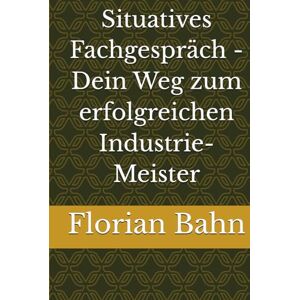 Bahn, Florian Situatives Fachgespräch Dein Weg zum erfolgreichen Industrie-Meister Bahn, Florian Situatives Fachgespräch Dein Weg zum erfolgreichen Industrie-Meister