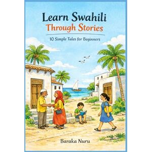Nuru, Baraka Learn Swahili Through Stories: 10 Simple Tales for Beginners: Master Swahili Language for Adults & Kids with Conversations, Vocabulary, and Grammar for A1 Level Starters Nuru, Baraka Learn Swahili Through Stories: 10 Simple Tales for Beginners: Master Swahili Language for Adults & Kids with Conversations, Vocabulary, and Grammar for A1 Level Starters