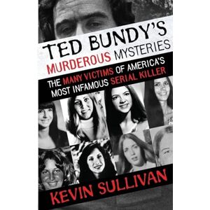 Sullivan, Kevin Ted Bundy's Murderous Mysteries: The Many Victims Of America's Most Infamous Serial Killer Sullivan, Kevin Ted Bundy's Murderous Mysteries: The Many Victims Of America's Most Infamous Serial Killer