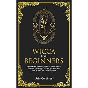 Corvinus, Arin Wicca For Beginners: Your Practical Handbook Of Wicca Herbal Magick. Discover The Secrets Of Green Witchcraft And How To Craft Your Herbal Grimoire. Corvinus, Arin Wicca For Beginners: Your Practical Handbook Of Wicca Herbal Magick. Discover The Secrets Of Green Witchcraft And How To Craft Your Herbal Grimoire.