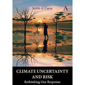 Curry, Judith Climate Uncertainty and Risk: Rethinking Our Response (Anthem Environment and Sustainability Initiative) Curry, Judith Climate Uncertainty and Risk: Rethinking Our Response (Anthem Environment and Sustainability Initiative)