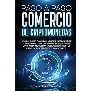 Alexander, S. N. Paso a Paso Comercio de Criptomonedas: Domine cómo comprar, vender, intercambiar y transferir criptomonedas y obtenga una confianza inquebrantable,conocimientos esenciales y beneficios financieros Alexander, S. N. Paso a Paso Comercio de Criptomonedas: Domine cómo comprar, vender, intercambiar y transferir criptomonedas y obtenga una confianza inquebrantable,conocimientos esenciales y beneficios financieros