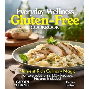 Sullivan, Patrick Everyday Wellness Gluten-Free Cookbook: Nutrient-Rich Culinary Magic for Everyday Bliss, 100+ Recipes, Pictures Included (Gluten-Free Collection) Sullivan, Patrick Everyday Wellness Gluten-Free Cookbook: Nutrient-Rich Culinary Magic for Everyday Bliss, 100+ Recipes, Pictures Included (Gluten-Free Collection)