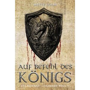 Holm, Mette Die Mowbray-Chroniken – Band 1: Auf Befehl des Königs Holm, Mette Die Mowbray-Chroniken – Band 1: Auf Befehl des Königs