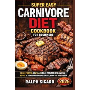 SICARD, RALPH SUPER EASY CARNIVORE DIET COOKBOOK FOR BEGINNERS: HIGH PROTEIN, LOW-CARB MEAT-FOCUSED MEALS WITH A 60-DAY ACTION PLAN TO INCREASE ENERGY, BURN FAT, AND BUILD STRENGTH SICARD, RALPH SUPER EASY CARNIVORE DIET COOKBOOK FOR BEGINNERS: HIGH PROTEIN, LOW-CARB MEAT-FOCUSED MEALS WITH A 60-DAY ACTION PLAN TO INCREASE ENERGY, BURN FAT, AND BUILD STRENGTH
