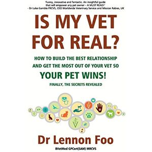 FOO, DR LENNON IS MY VET FOR REAL? How to build the best relationship and get the most out of your vet so your pet wins!: Finally, the secrets revealed! FOO, DR LENNON IS MY VET FOR REAL? How to build the best relationship and get the most out of your vet so your pet wins!: Finally, the secrets revealed!