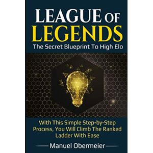 Obermeier, Manuel League Of Legends The Secret Blueprint To High Elo: With This Simple Step-by-Step Process, You Will Climb The Ranked Ladder With Ease (League Of Legends Guide) Obermeier, Manuel League Of Legends The Secret Blueprint To High Elo: With This Simple Step-by-Step Process, You Will Climb The Ranked Ladder With Ease (League Of Legends Guide)