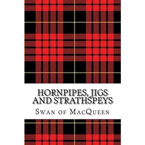 MacQueen, The Swan of Hornpipes, Jigs and Strathspeys: Thirty five Tunes for the Bagpipes and Practice Chanter: Volume 5 (The Swan of MacQueen Pipe Tune Collection) MacQueen, The Swan of Hornpipes, Jigs and Strathspeys: Thirty five Tunes for the Bagpipes and Practice Chanter: Volume 5 (The Swan of MacQueen Pipe Tune Collection)