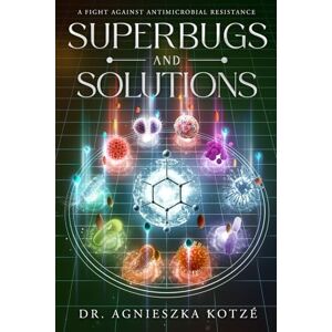 Kotzé, Dr. Agnieszka Superbugs and Solutions: A Fight Against Antimicrobial Resistance Kotzé, Dr. Agnieszka Superbugs and Solutions: A Fight Against Antimicrobial Resistance