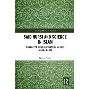 Aydin, Necati Said Nursi and Science in Islam: Character Building through Nursi’s Mana-i harfi (Routledge Studies in Religion) Aydin, Necati Said Nursi and Science in Islam: Character Building through Nursi’s Mana-i harfi (Routledge Studies in Religion)