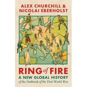 Churchill, Alexandra Ring of Fire: A New Global History of the Outbreak of the First World War Churchill, Alexandra Ring of Fire: A New Global History of the Outbreak of the First World War