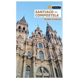 Gonzalez, Alphonso Santiago de Compostela Guida Turistica: Scopri le principali attrazioni, la cucina galiziana, i tesori nascosti, i tour a piedi e le gite di un giorno lungo il Cammino Gonzalez, Alphonso Santiago de Compostela Guida Turistica: Scopri le principali attrazioni, la cucina galiziana, i tesori nascosti, i tour a piedi e le gite di un giorno lungo il Cammino