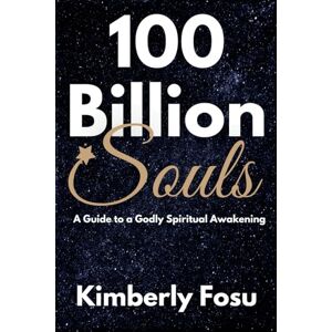 Fosu, Kimberly 100 Billion Souls: A Guide to a Godly Spiritual Awakening Fosu, Kimberly 100 Billion Souls: A Guide to a Godly Spiritual Awakening
