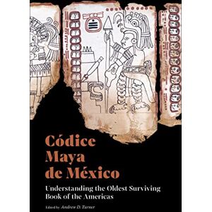 Codice Maya de Mexico: Understanding the Oldest Surviving Book of the Americas Codice Maya de Mexico: Understanding the Oldest Surviving Book of the Americas