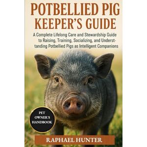 HUNTER, RAPHAEL POTBELLIED PIG KEEPER'S GUIDE: A Complete Lifelong Care and Stewardship Guide to Raising, Training, Socializing, and Understanding Potbellied Pigs as Intelligent Companions HUNTER, RAPHAEL POTBELLIED PIG KEEPER'S GUIDE: A Complete Lifelong Care and Stewardship Guide to Raising, Training, Socializing, and Understanding Potbellied Pigs as Intelligent Companions