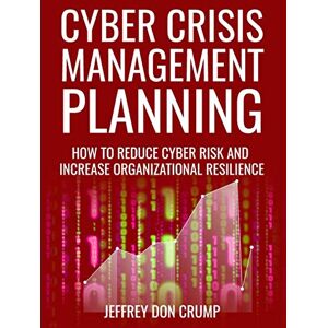 Crump, Jeffrey Don Cyber Crisis Management Planning: How to reduce cyber risk and increase organizational resilience Crump, Jeffrey Don Cyber Crisis Management Planning: How to reduce cyber risk and increase organizational resilience