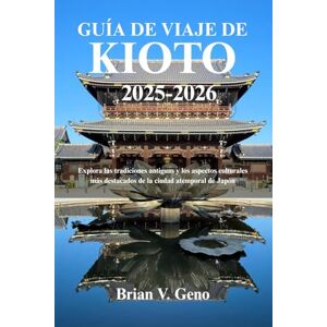 Geno, Brian V. GUÍA DE VIAJE DE KIOTO 2025-2026: Explora las tradiciones antiguas y los aspectos culturales más destacados de la ciudad atemporal de Japón Geno, Brian V. GUÍA DE VIAJE DE KIOTO 2025-2026: Explora las tradiciones antiguas y los aspectos culturales más destacados de la ciudad atemporal de Japón