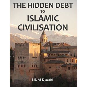 Al Djazairi, S.E The Hidden Debt to Islamic Civilisation Al Djazairi, S.E The Hidden Debt to Islamic Civilisation