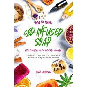 Lawrence, Janet How to Make CBD-Infused Soap with Essential Oil for Ultimate Skincare: Cannabis Soapmaking at Home with All-Natural Fragrances & Colorants Lawrence, Janet How to Make CBD-Infused Soap with Essential Oil for Ultimate Skincare: Cannabis Soapmaking at Home with All-Natural Fragrances & Colorants