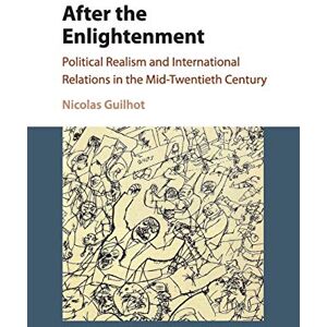 Guilhot, Nicolas After the Enlightenment: Political Realism and International Relations in the Mid-Twentieth Century Guilhot, Nicolas After the Enlightenment: Political Realism and International Relations in the Mid-Twentieth Century