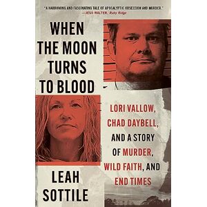 Sottile, Leah When the Moon Turns to Blood: Lori Vallow, Chad Daybell, and a Story of Murder, Wild Faith, and End Times Sottile, Leah When the Moon Turns to Blood: Lori Vallow, Chad Daybell, and a Story of Murder, Wild Faith, and End Times