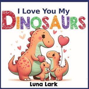Lark, Luna I Love My Dinosaurs: Children's Book About Emotions and Feelings, Kids Ages 3-5 Lark, Luna I Love My Dinosaurs: Children's Book About Emotions and Feelings, Kids Ages 3-5