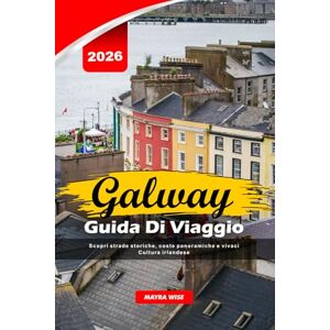 Wise, Mayra GALWAY GUIDA DI VIAGGIO 2026: Scopri strade storiche, coste panoramiche e vivaci Cultura irlandese Wise, Mayra GALWAY GUIDA DI VIAGGIO 2026: Scopri strade storiche, coste panoramiche e vivaci Cultura irlandese