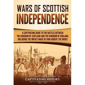 History, Captivating Wars of Scottish Independence: A Captivating Guide to the Battles Between the Kingdom of Scotland and the Kingdom of England, Including the Impact ... Robert the Bruce (Exploring Scotland’s Past) History, Captivating Wars of Scottish Independence: A Captivating Guide to the Battles Between the Kingdom of Scotland and the Kingdom of England, Including the Impact ... Robert the Bruce (Exploring Scotland’s Past)