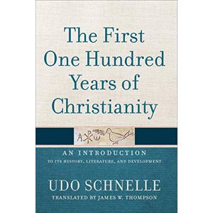 Udo Schnelle The First One Hundred Years of Christianity: An Introduction to Its History, Literature, and Development Udo Schnelle The First One Hundred Years of Christianity: An Introduction to Its History, Literature, and Development