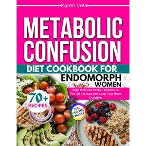 Vela, Karen Metabolic Confusion Diet Cookbook for Endomorph Women: Easy, Nutrient-Packed Recipes to Fire Up Fat Loss and Keep Your Body Guessing Vela, Karen Metabolic Confusion Diet Cookbook for Endomorph Women: Easy, Nutrient-Packed Recipes to Fire Up Fat Loss and Keep Your Body Guessing
