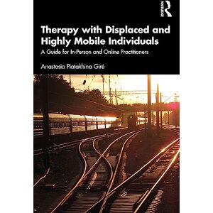 Piatakhina Giré, Anastasia Therapy with Displaced and Highly Mobile Individuals: A Guide for In-Person and Online Practitioners Piatakhina Giré, Anastasia Therapy with Displaced and Highly Mobile Individuals: A Guide for In-Person and Online Practitioners
