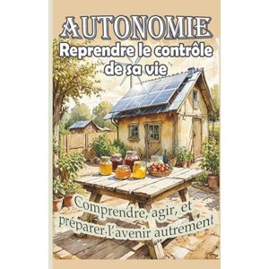 G., Charlotte Autonomie, reprendre le contrôle de sa vie, agir et préparer l'avenir autrement: Comprendre les différences entre autosuffisance et survivalisme, ... et aux crises climatiques (Demain en mains) G., Charlotte Autonomie, reprendre le contrôle de sa vie, agir et préparer l'avenir autrement: Comprendre les différences entre autosuffisance et survivalisme, ... et aux crises climatiques (Demain en mains)